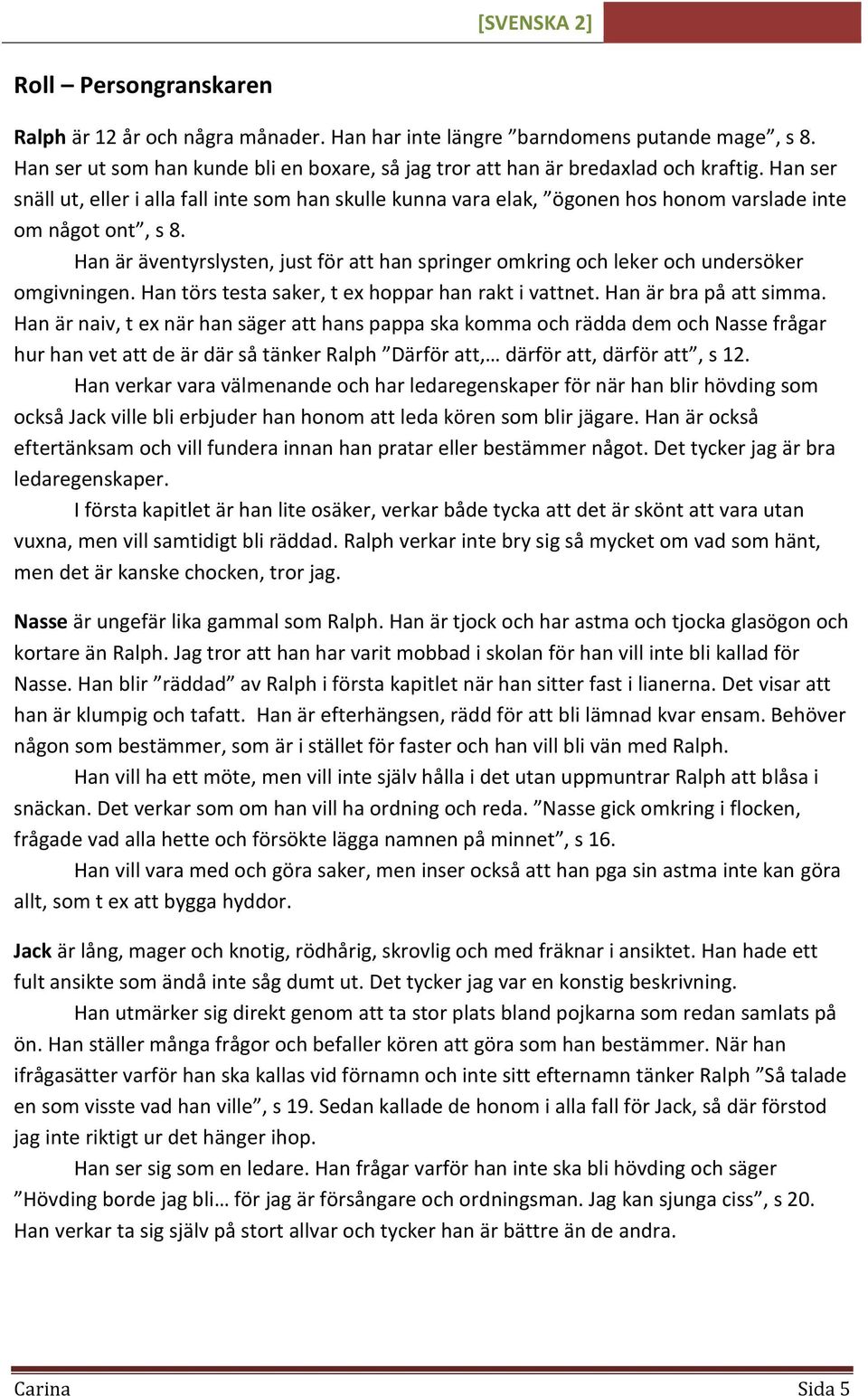 Han är äventyrslysten, just för att han springer omkring och leker och undersöker omgivningen. Han törs testa saker, t ex hoppar han rakt i vattnet. Han är bra på att simma.