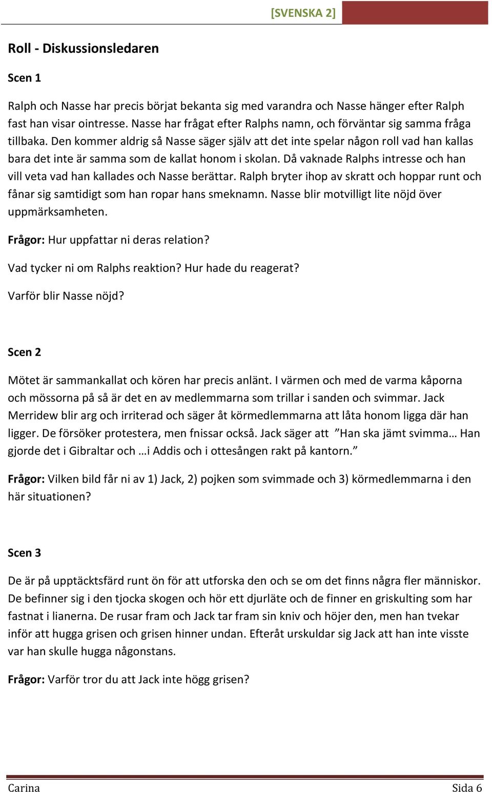 Den kommer aldrig så Nasse säger själv att det inte spelar någon roll vad han kallas bara det inte är samma som de kallat honom i skolan.