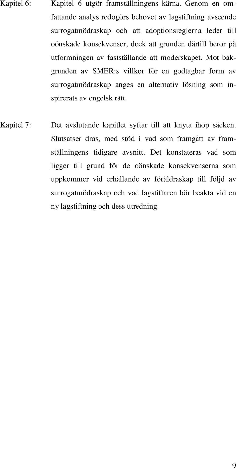 fastställande att moderskapet. Mot bakgrunden av SMER:s villkor för en godtagbar form av surrogatmödraskap anges en alternativ lösning som inspirerats av engelsk rätt.