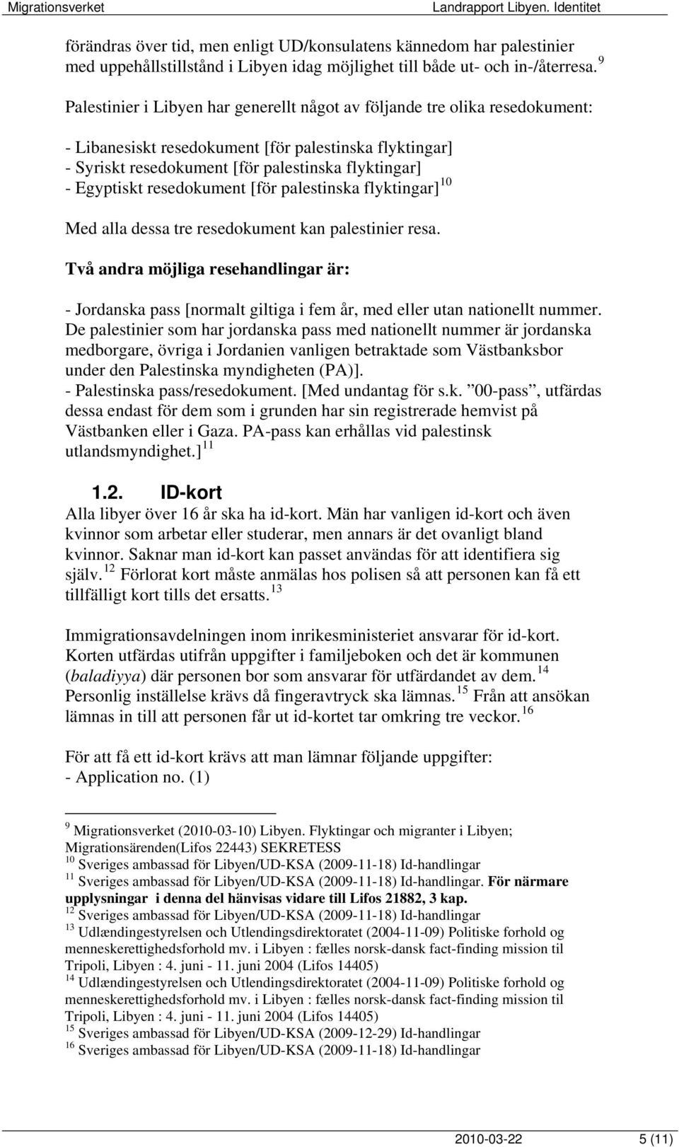 resedokument [för palestinska flyktingar] 10 Med alla dessa tre resedokument kan palestinier resa.