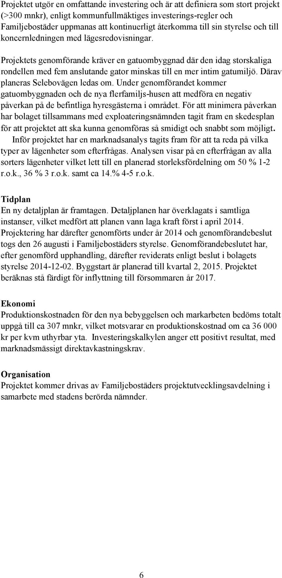 Projektets genomförande kräver en gatuombyggnad där den idag storskaliga rondellen med fem anslutande gator minskas till en mer intim gatumiljö. Därav planeras Selebovägen ledas om.