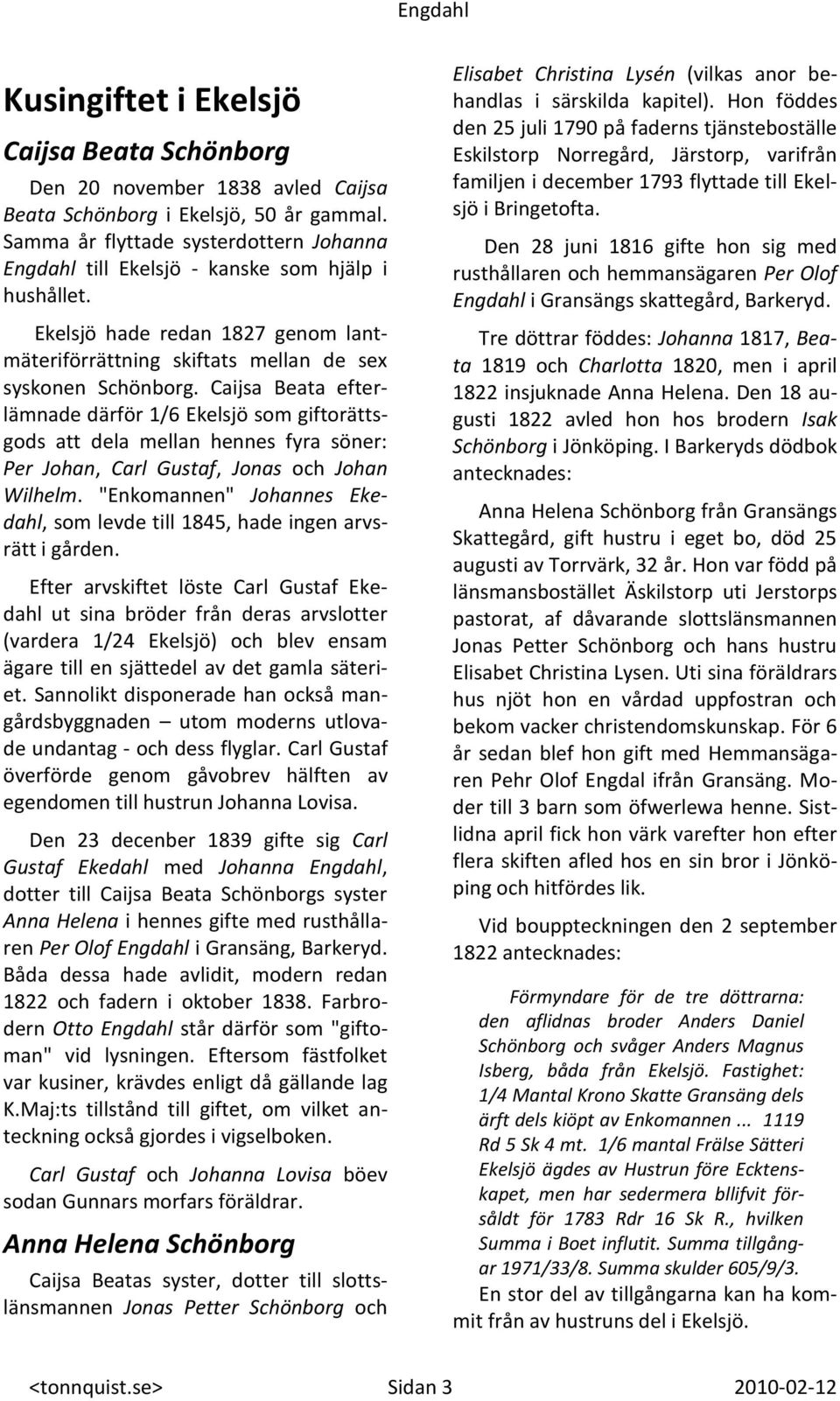 Caijsa Beata efterlämnade därför 1/6 Ekelsjö som giftorättsgods att dela mellan hennes fyra söner: Per Johan, Carl Gustaf, Jonas och Johan Wilhelm.