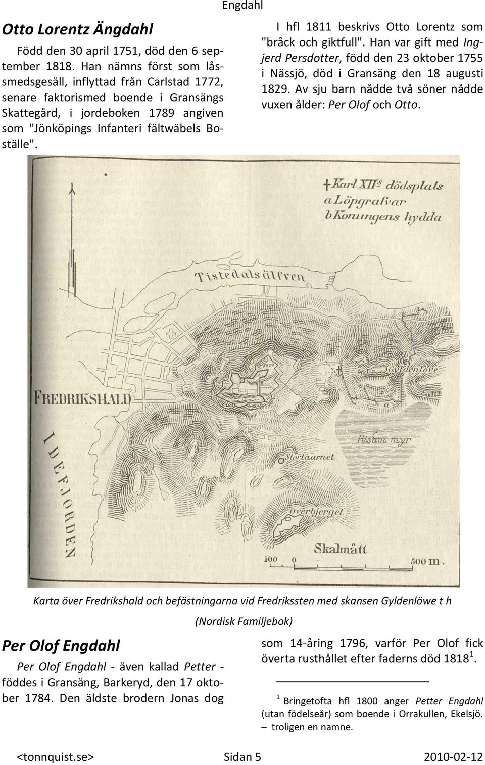 Engdahl I hfl 1811 beskrivs Otto Lorentz som "bråck och giktfull". Han var gift med Ingjerd Persdotter, född den 23 oktober 1755 i Nässjö, död i Gransäng den 18 augusti 1829.