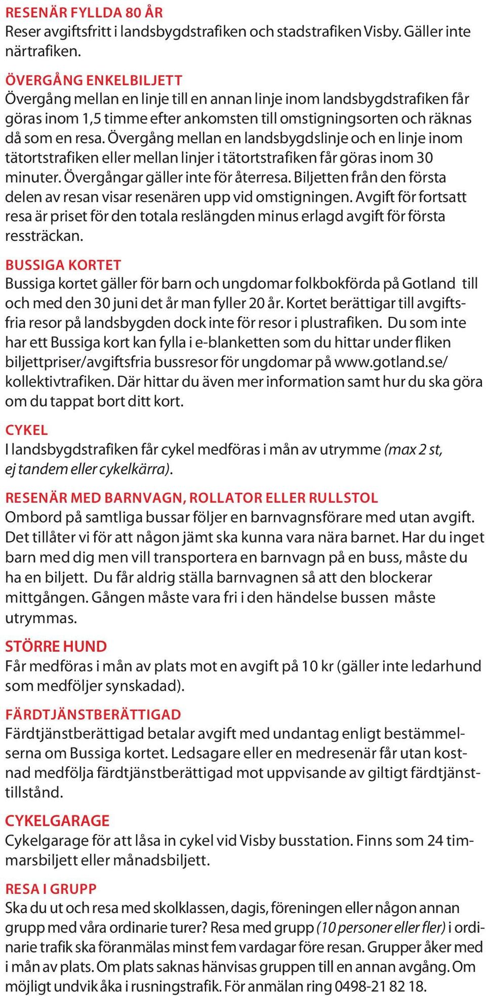 Övergång melln en lndsbygdslinje och en linje inom tätortstrfiken eller melln linjer i tätortstrfiken får görs inom 30 minuter. Övergångr gäller inte för återres.