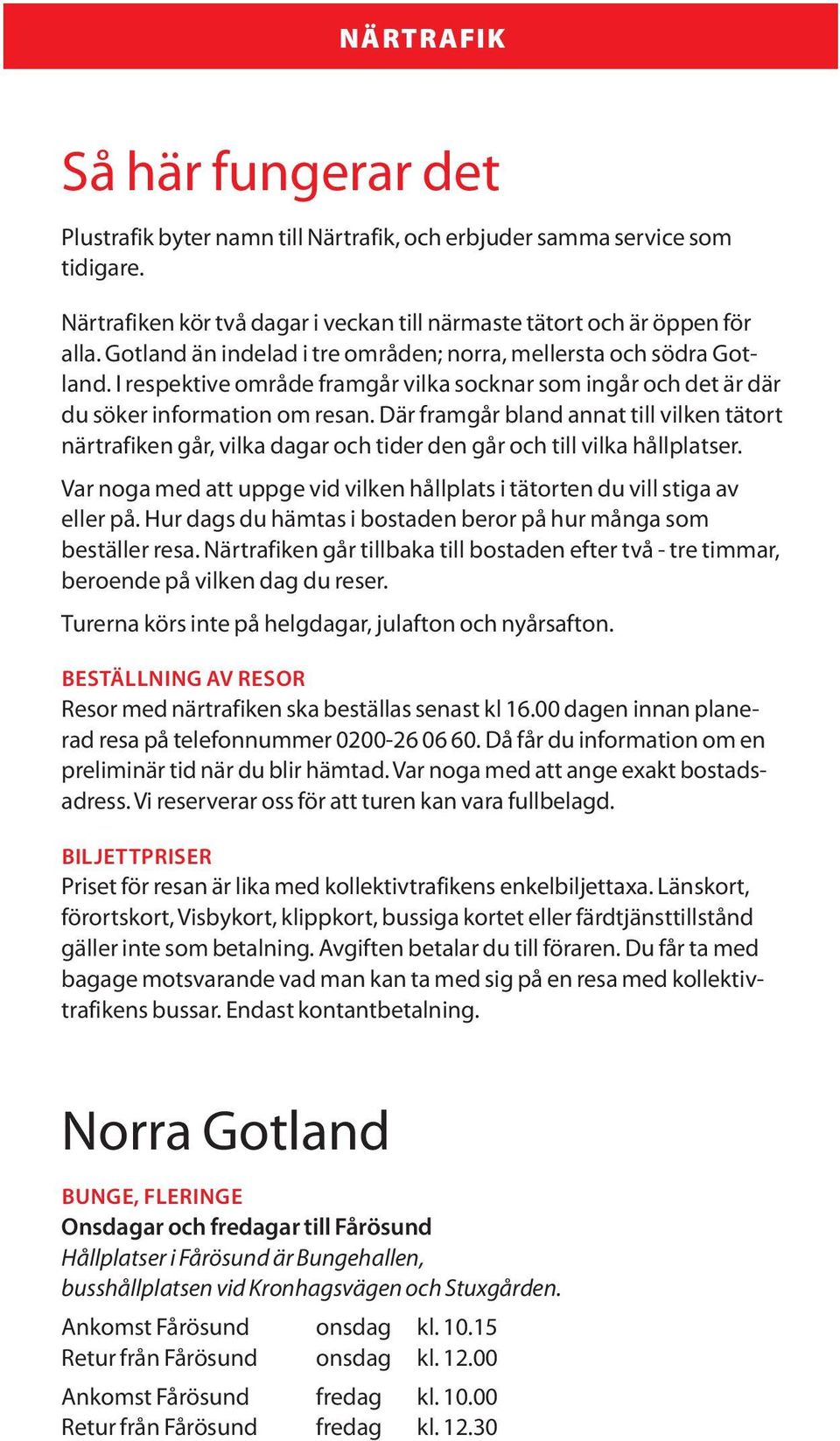 Där frmgår blnd nnt till vilken tätort närtrfiken går, vilk dgr och tider den går och till vilk hållpltser. Vr nog med tt uppge vid vilken hållplts i tätorten du vill stig v eller på.