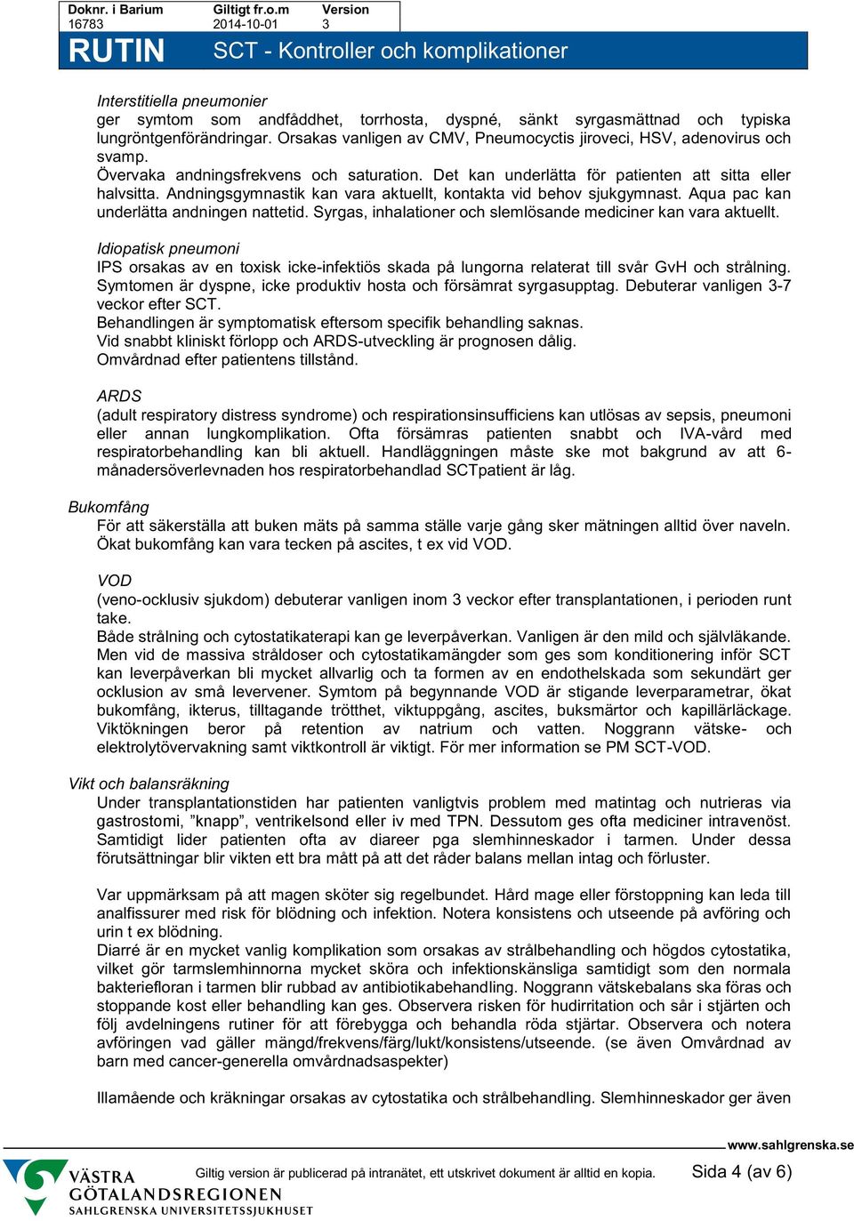 Andningsgymnastik kan vara aktuellt, kontakta vid behov sjukgymnast. Aqua pac kan underlätta andningen nattetid. Syrgas, inhalationer och slemlösande mediciner kan vara aktuellt.