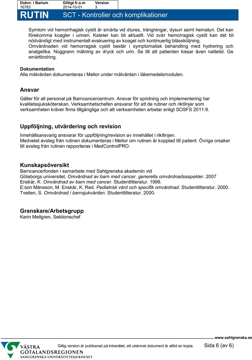 Omvårdnaden vid hemorragisk cystit består i symptomatisk behandling med hydrering och analgetika. Noggrann mätning av dryck och urin. Se till att patienten kissar även nattetid. Ge smärtlindring.