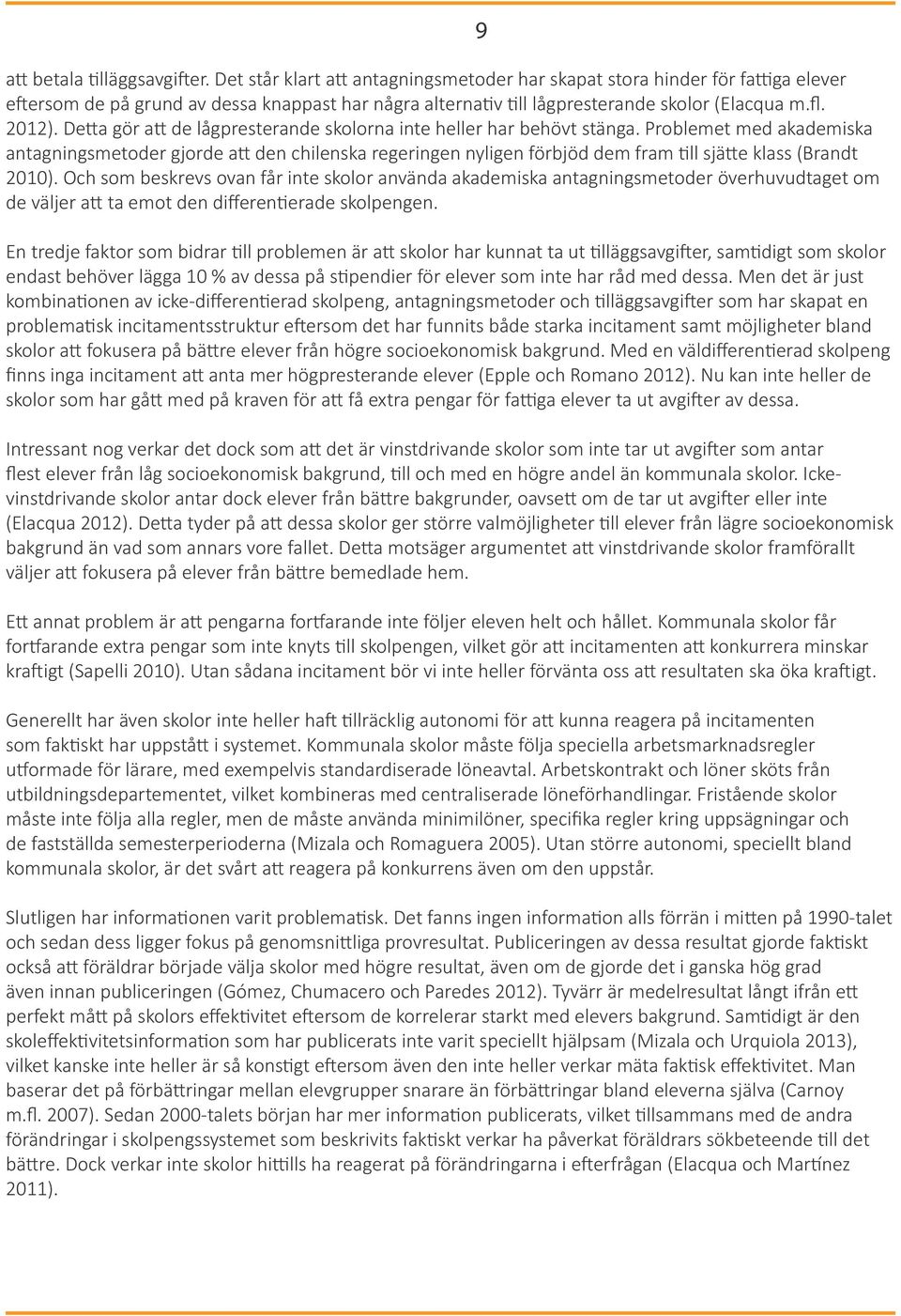 Detta gör att de lågpresterande skolorna inte heller har behövt stänga.