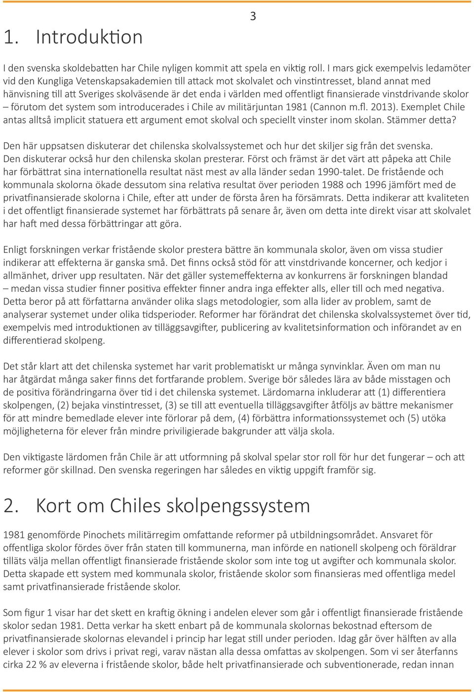 offentligt finansierade vinstdrivande skolor förutom det system som introducerades i Chile av militärjuntan 1981 (Cannon m.fl. 2013).