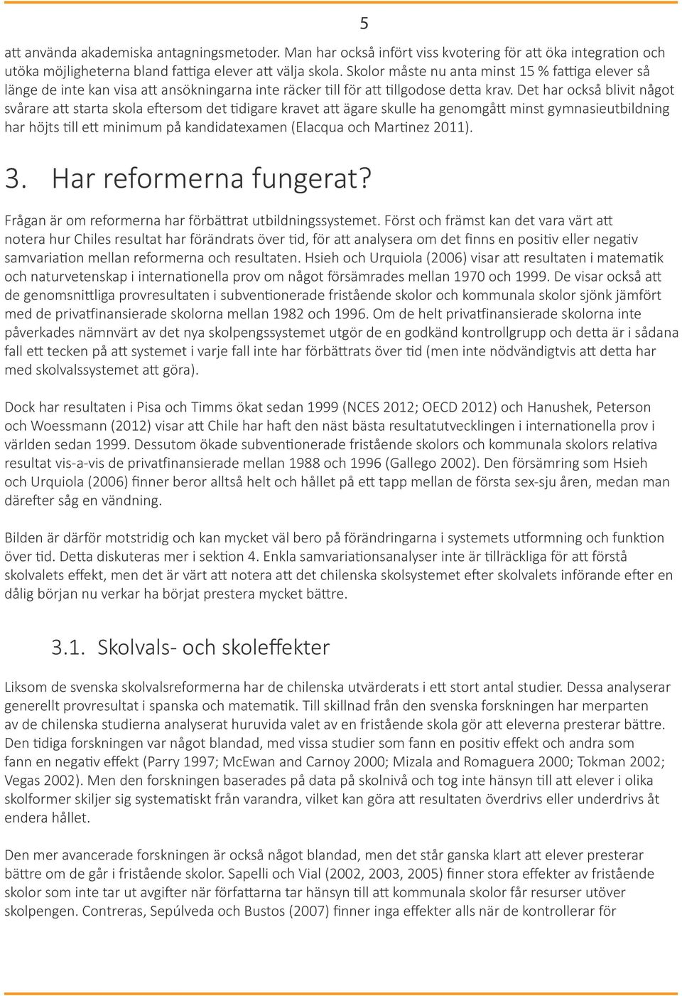 Det har också blivit något svårare att starta skola eftersom det tidigare kravet att ägare skulle ha genomgått minst gymnasieutbildning har höjts till ett minimum på kandidatexamen (Elacqua och