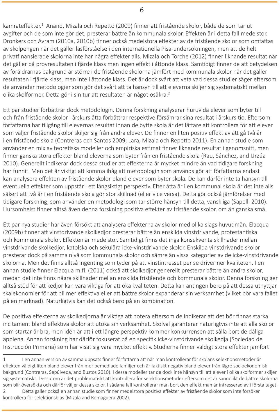 Dronkers och Avram (2010a, 2010b) finner också medelstora effekter av de fristående skolor som omfattas av skolpengen när det gäller läsförståelse i den internationella Pisa-undersökningen, men att