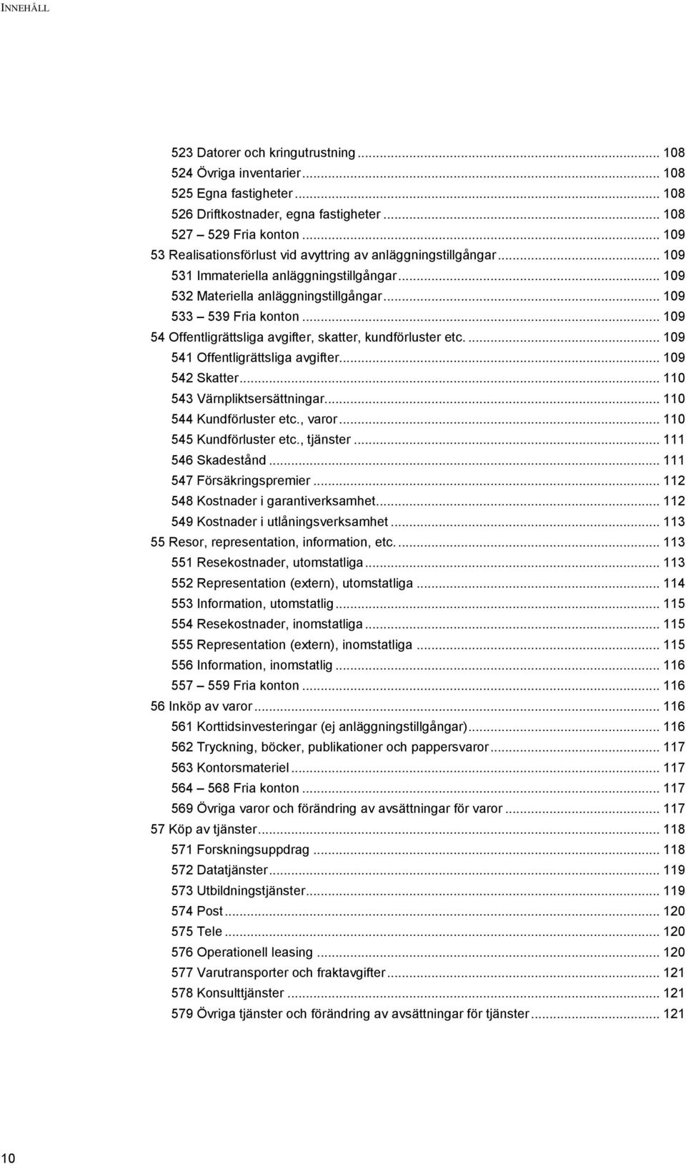 .. 109 54 Offentligrättsliga avgifter, skatter, kundförluster etc.... 109 541 Offentligrättsliga avgifter... 109 542 Skatter... 110 543 Värnpliktsersättningar... 110 544 Kundförluster etc., varor.