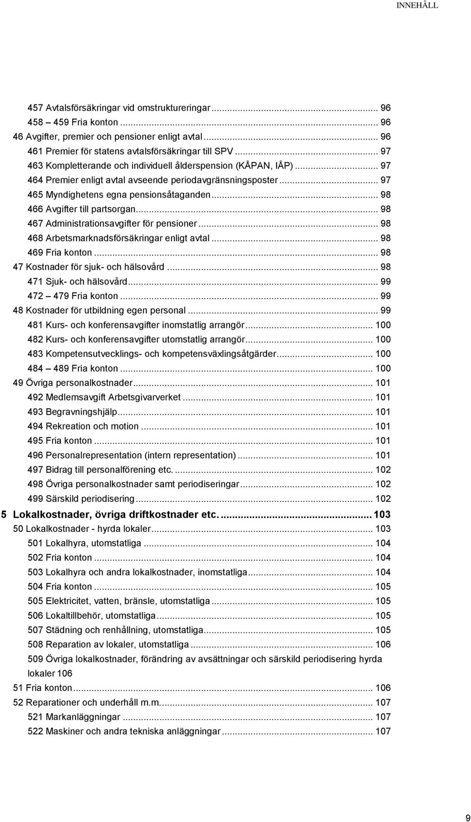 .. 98 466 Avgifter till partsorgan... 98 467 Administrationsavgifter för pensioner... 98 468 Arbetsmarknadsförsäkringar enligt avtal... 98 469 Fria konton... 98 47 Kostnader för sjuk- och hälsovård.