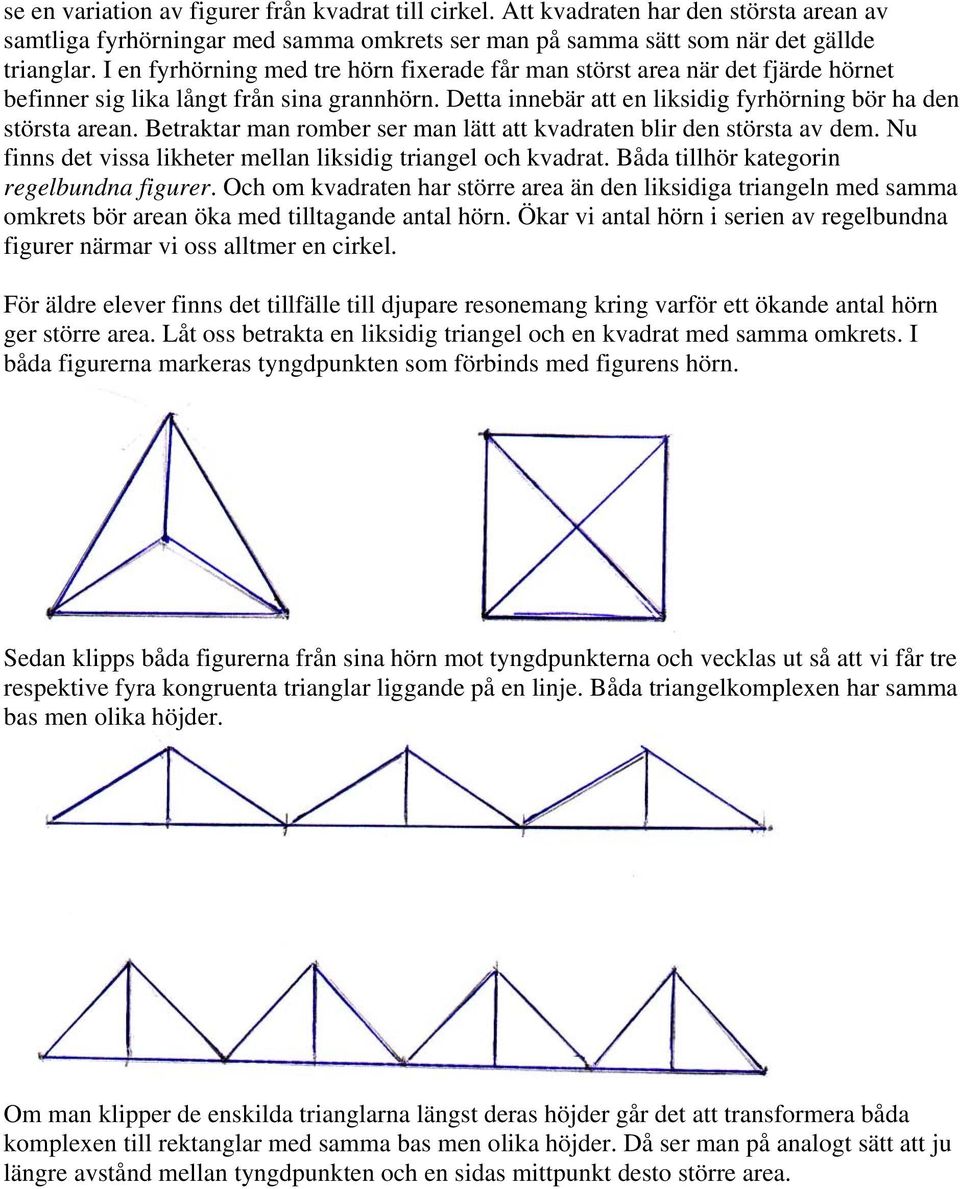 Betraktar man romber ser man lätt att kvadraten blir den största av dem. Nu finns det vissa likheter mellan liksidig triangel och kvadrat. Båda tillhör kategorin regelbundna figurer.
