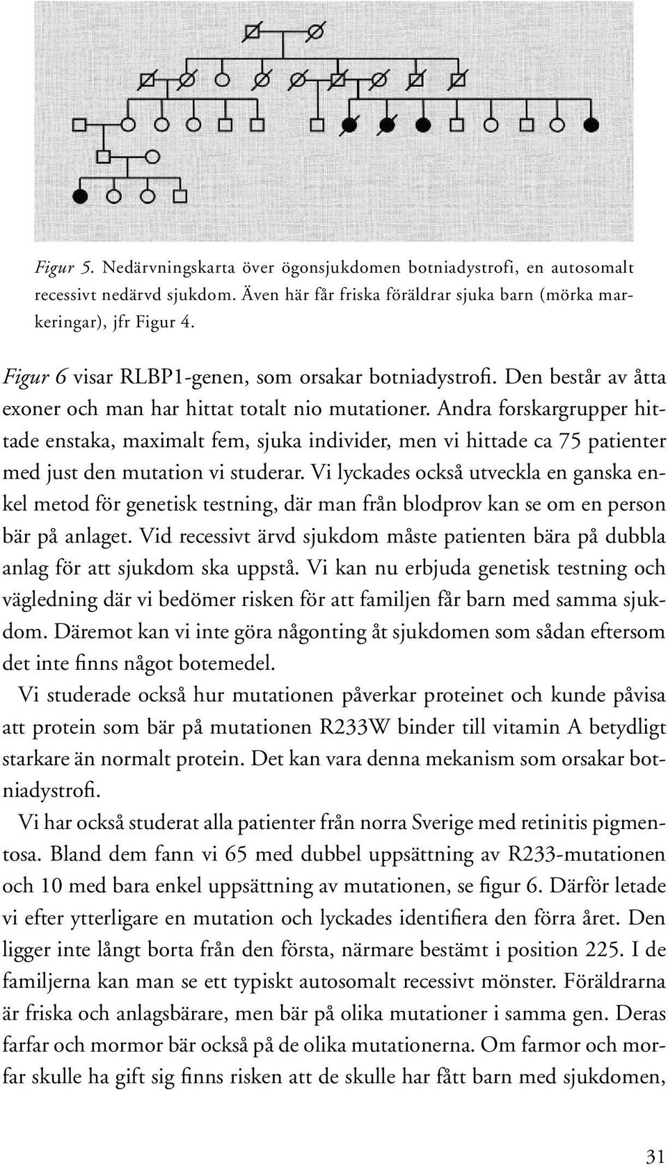 Andra forskargrupper hittade enstaka, maximalt fem, sjuka individer, men vi hittade ca 75 patienter med just den mutation vi studerar.