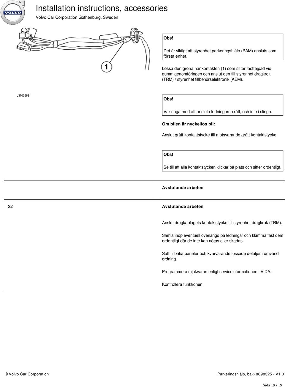 J3703662 Var noga med att ansluta ledningarna rätt, och inte i slinga. Om bilen är nyckellös bil: Anslut grått kontaktstycke till motsvarande grått kontaktstycke.