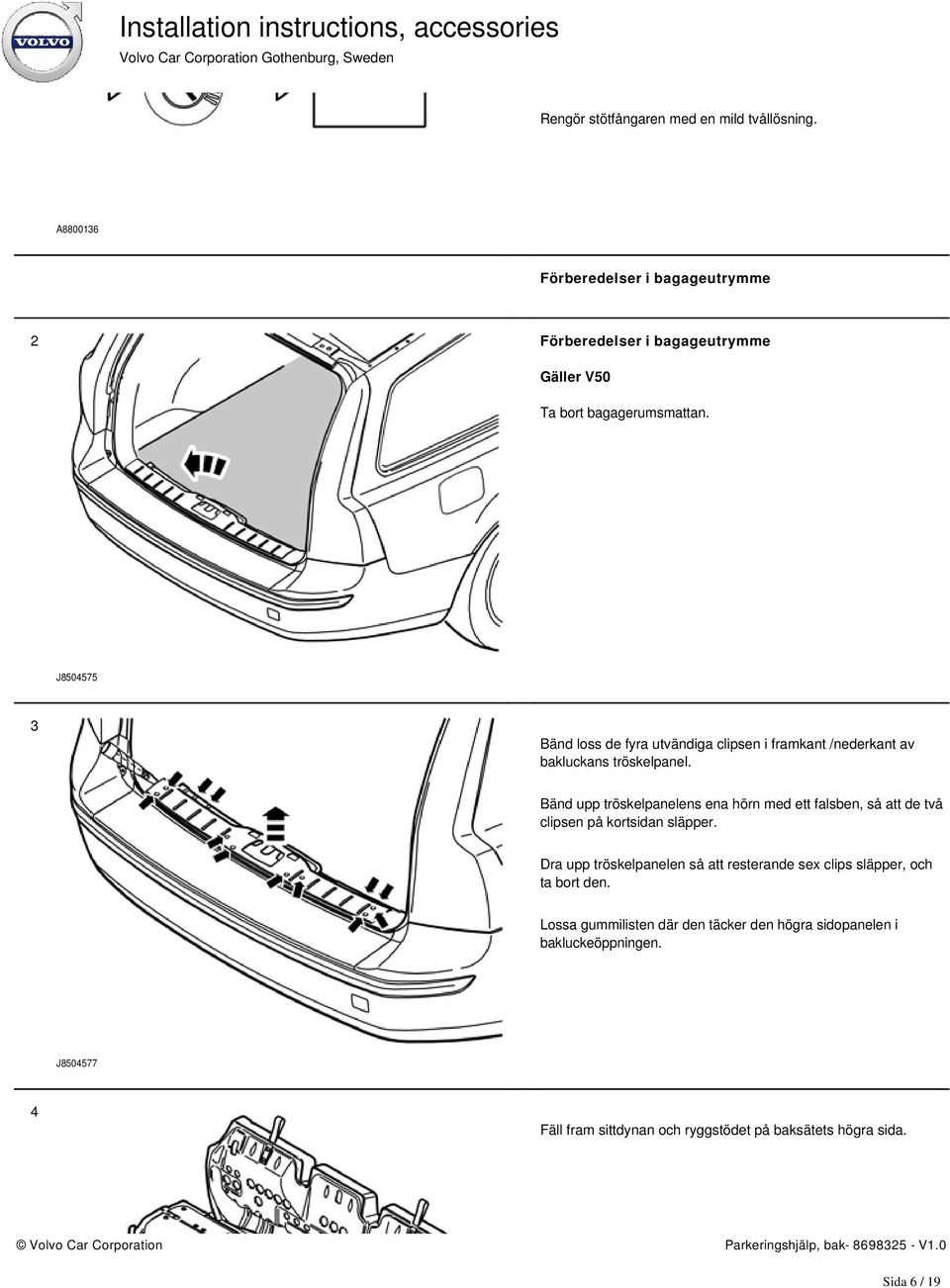 J8504575 3 Bänd loss de fyra utvändiga clipsen i framkant /nederkant av bakluckans tröskelpanel.