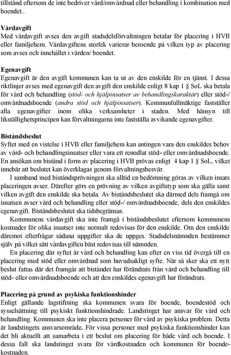 Vårdavgiftens storlek varierar beroende på vilken typ av placering som avses och innehållet i vården/ boendet. Egenavgift Egenavgift är den avgift kommunen kan ta ut av den enskilde för en tjänst.