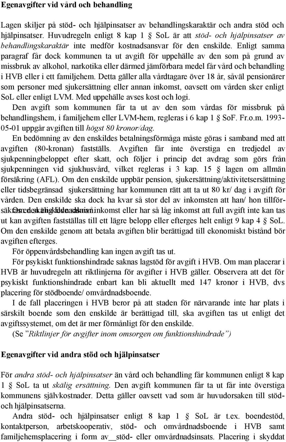 Enligt samma paragraf får dock kommunen ta ut avgift för uppehälle av den som på grund av missbruk av alkohol, narkotika eller därmed jämförbara medel får vård och behandling i HVB eller i ett