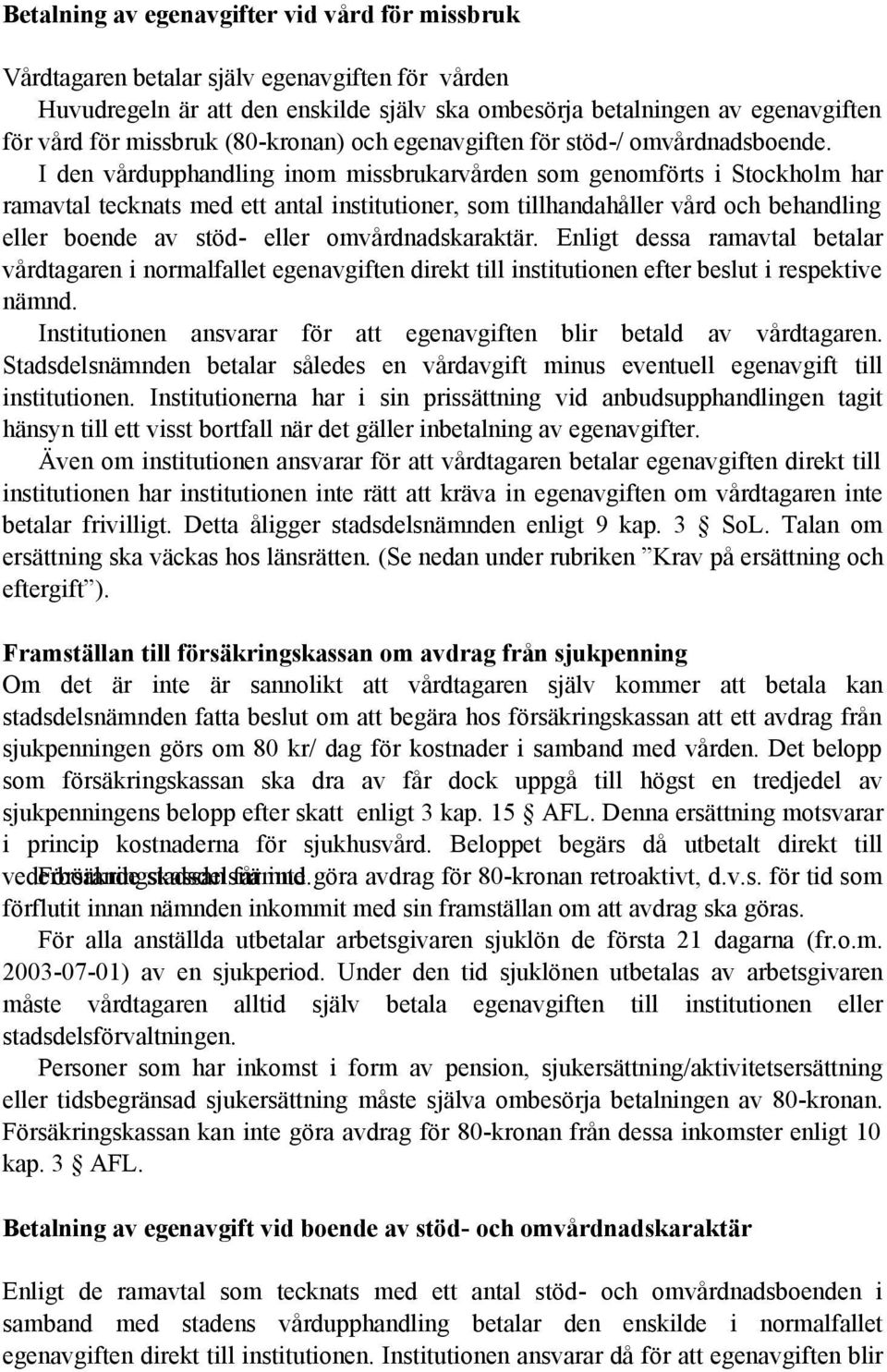 I den vårdupphandling inom missbrukarvården som genomförts i Stockholm har ramavtal tecknats med ett antal institutioner, som tillhandahåller vård och behandling eller boende av stöd- eller