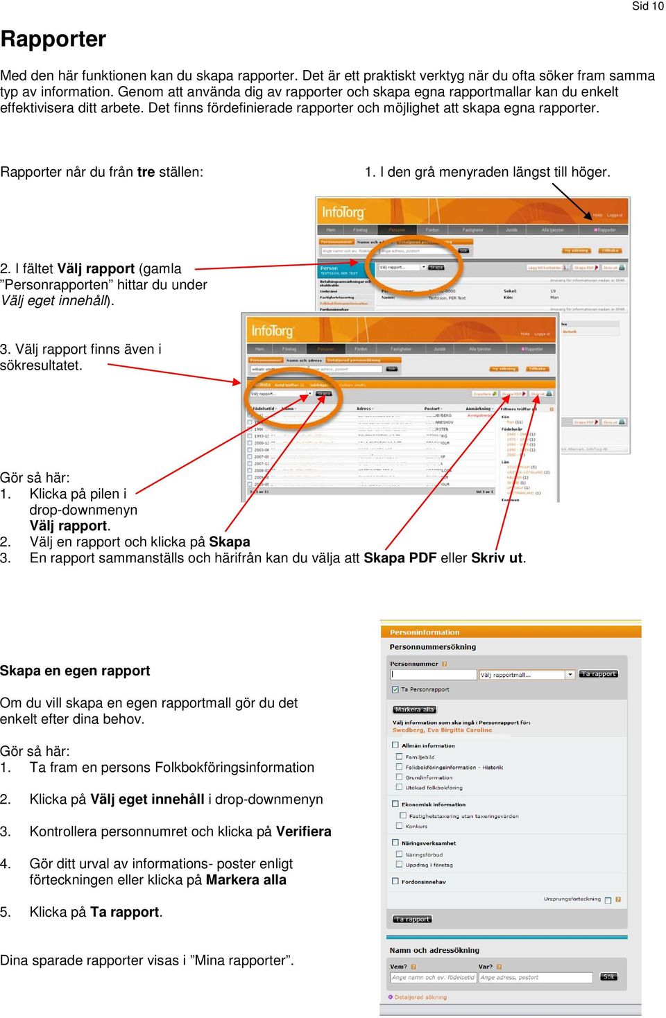 Rapporter når du från tre ställen: 1. I den grå menyraden längst till höger. 2. I fältet Välj rapport (gamla Personrapporten hittar du under Välj eget innehåll). 3.