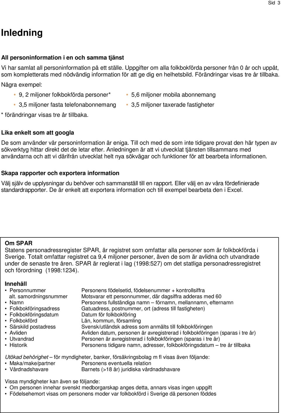 Några exempel: 9, 2 miljoner folkbokförda personer* 3,5 miljoner fasta telefonabonnemang * förändringar visas tre år tillbaka.