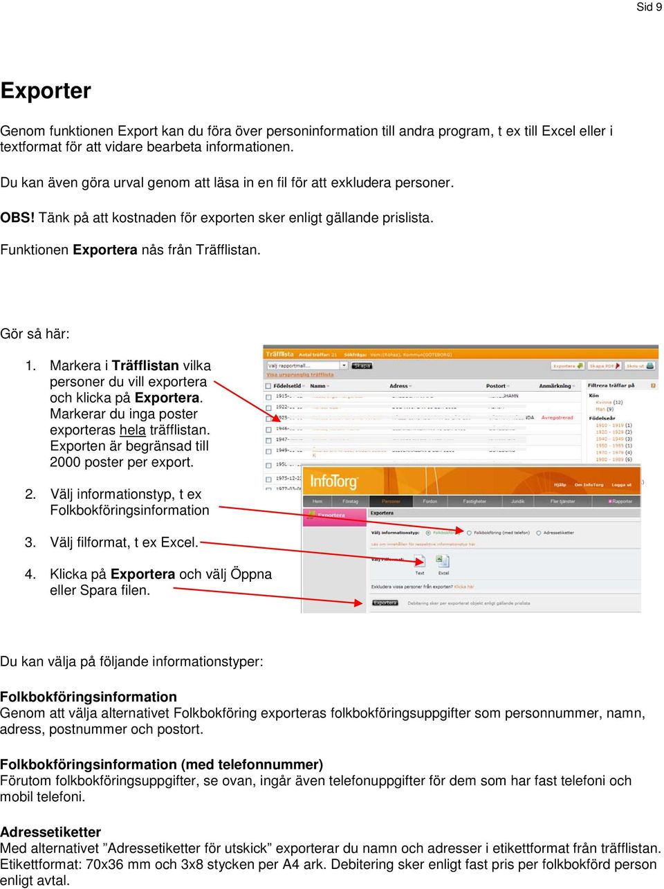 Gör så här: 1. Markera i Träfflistan vilka personer du vill exportera och klicka på Exportera. Markerar du inga poster exporteras hela träfflistan. Exporten är begränsad till 2000 poster per export.