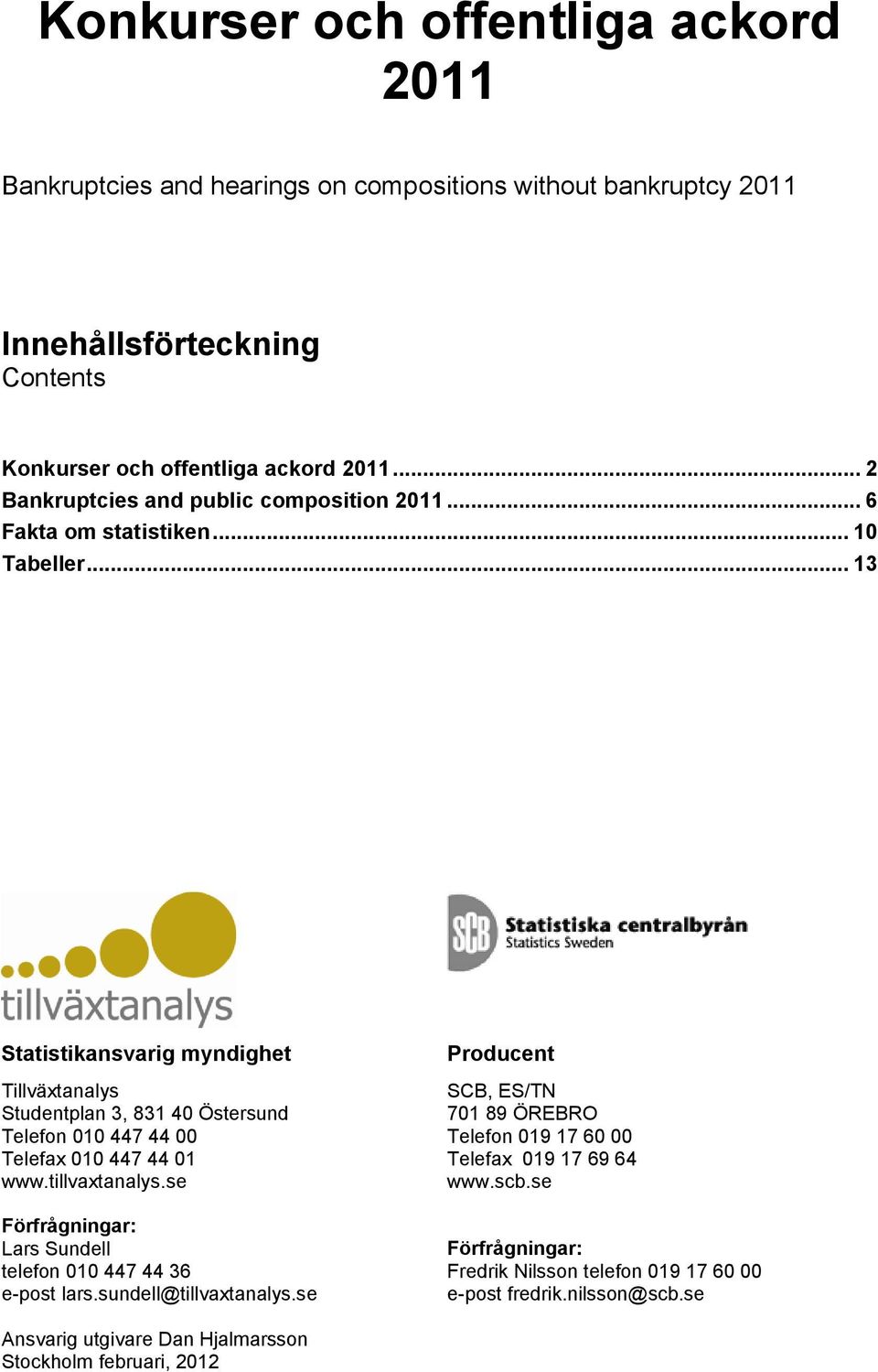 .. 13 Statistikansvarig myndighet Tillväxtanalys Studentplan 3, 831 40 Östersund Telefon 010 447 44 00 Telefax 010 447 44 01 www.tillvaxtanalys.