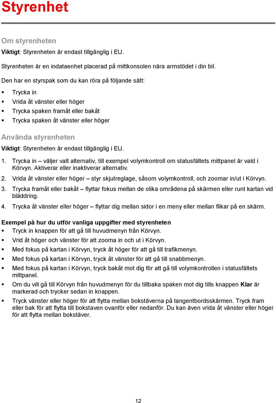 Styrenheten är endast tillgänglig i EU. 1. Trycka in väljer valt alternativ, till exempel volymkontroll om statusfältets mittpanel är vald i Körvyn. Aktiverar eller inaktiverar alternativ. 2.