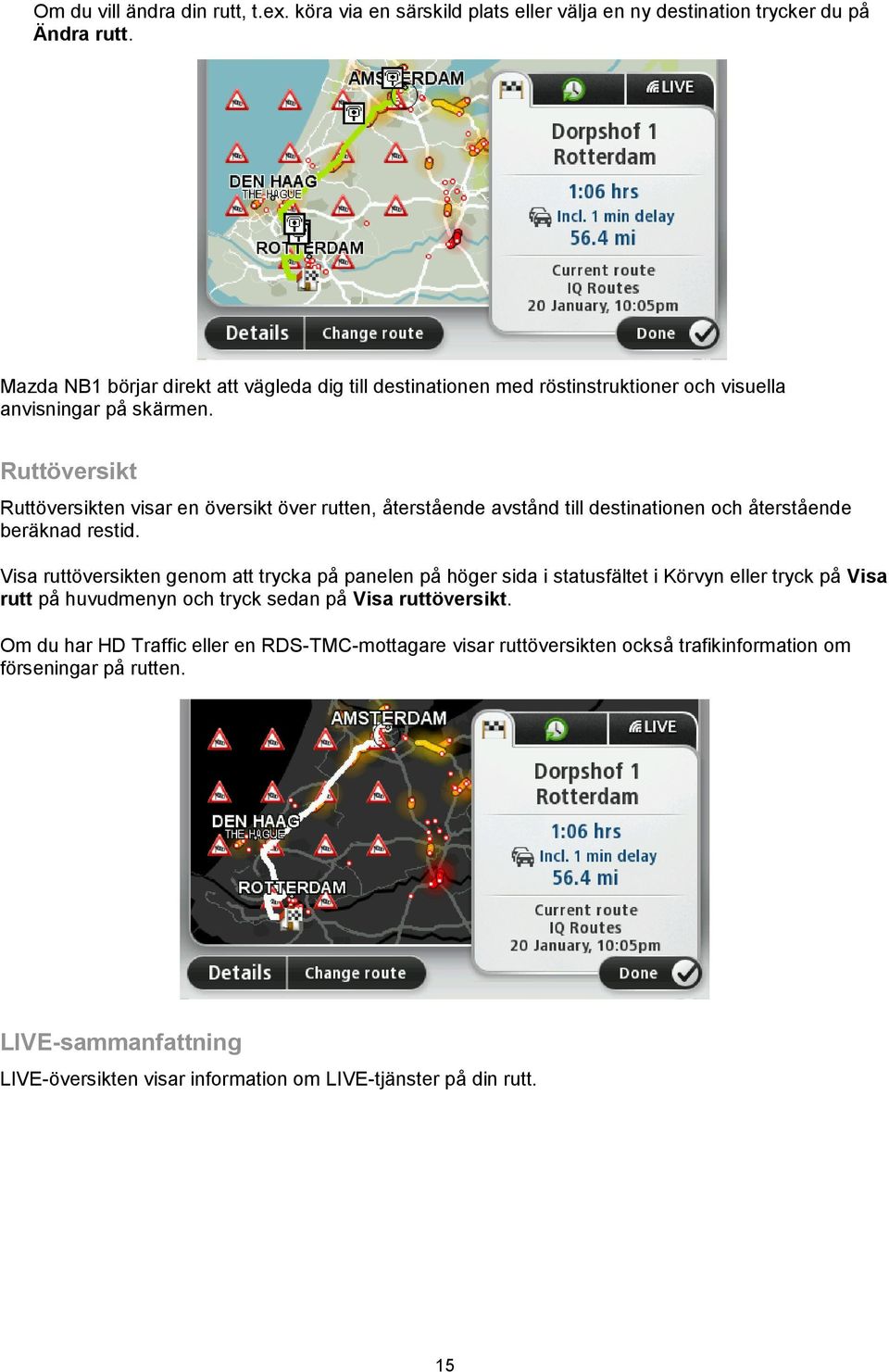 Ruttöversikt Ruttöversikten visar en översikt över rutten, återstående avstånd till destinationen och återstående beräknad restid.