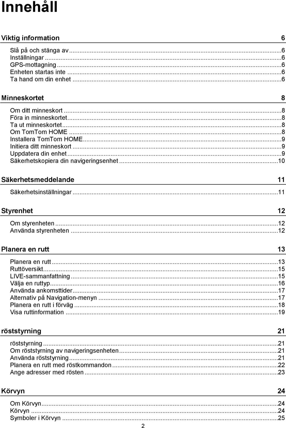 ..10 Säkerhetsmeddelande 11 Säkerhetsinställningar...11 Styrenhet 12 Om styrenheten...12 Använda styrenheten...12 Planera en rutt 13 Planera en rutt...13 Ruttöversikt...15 LIVE-sammanfattning.