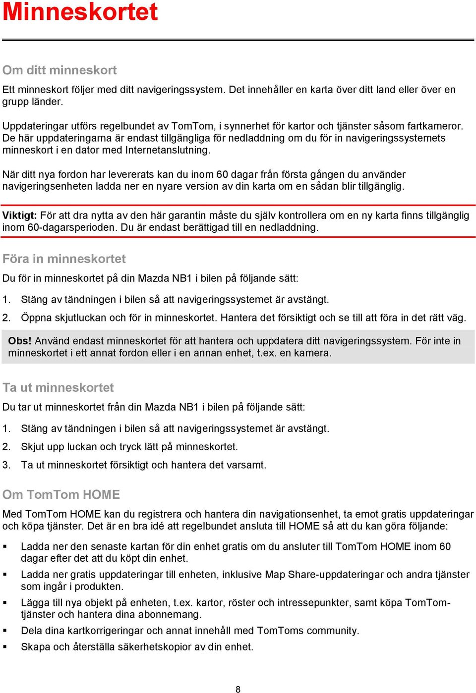 De här uppdateringarna är endast tillgängliga för nedladdning om du för in navigeringssystemets minneskort i en dator med Internetanslutning.