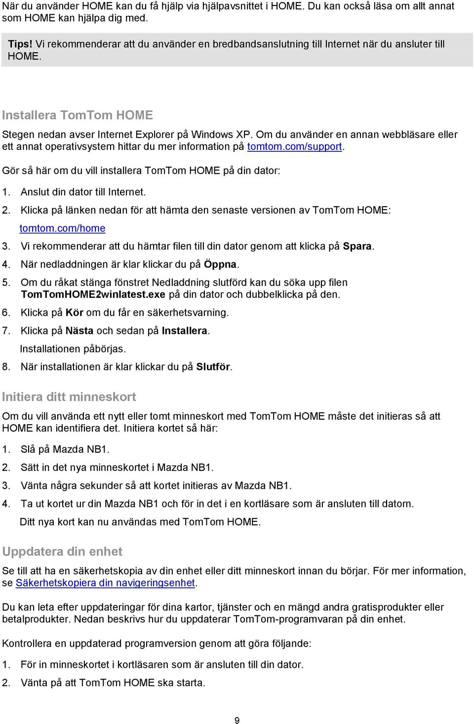 Om du använder en annan webbläsare eller ett annat operativsystem hittar du mer information på tomtom.com/support. Gör så här om du vill installera TomTom HOME på din dator: 1.