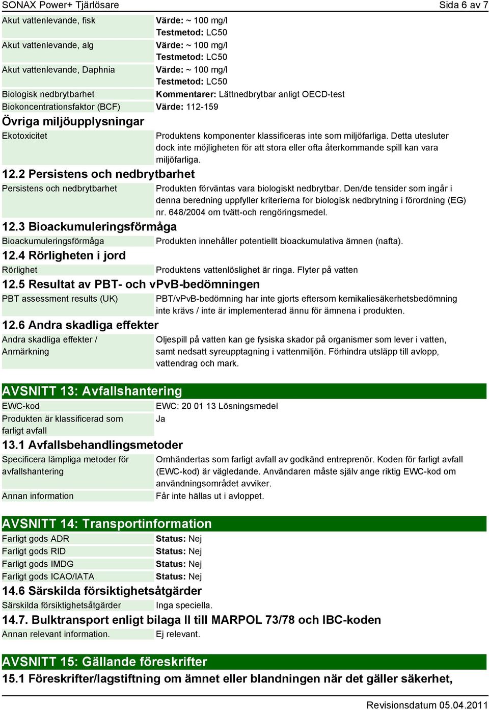 2 Persistens och nedbrytbarhet Persistens och nedbrytbarhet Produktens komponenter klassificeras inte som miljöfarliga.