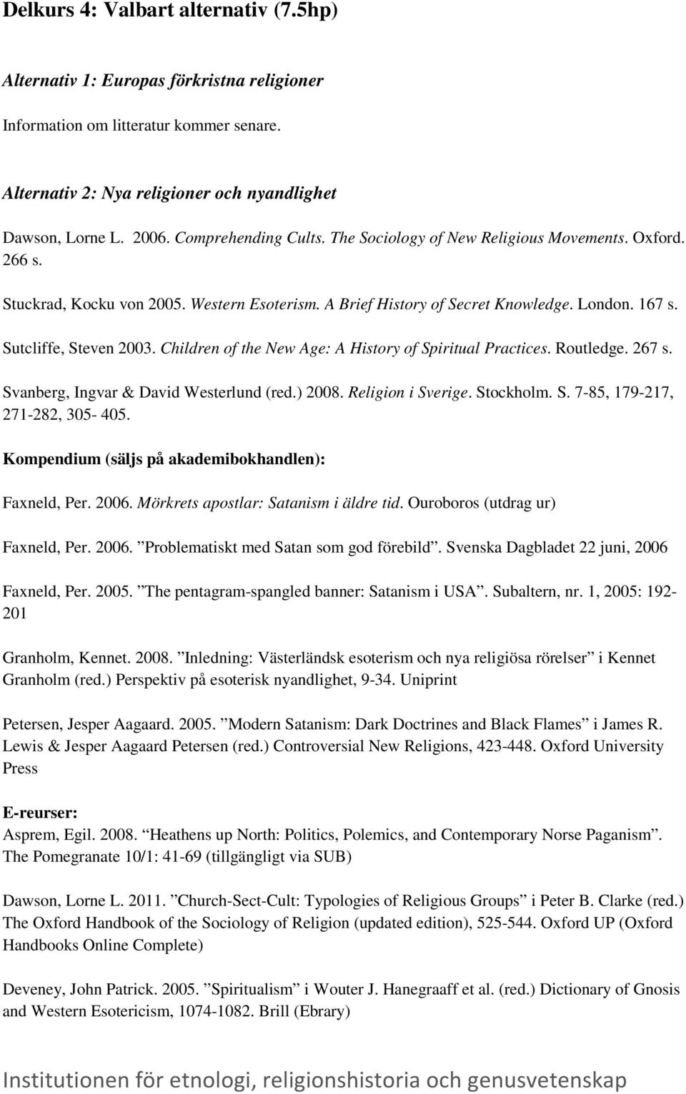 Children of the New Age: A History of Spiritual Practices. Routledge. 267 s. Svanberg, Ingvar & David Westerlund (red.) 2008. Religion i Sverige. Stockholm. S. 7-85, 179-217, 271-282, 305-405.