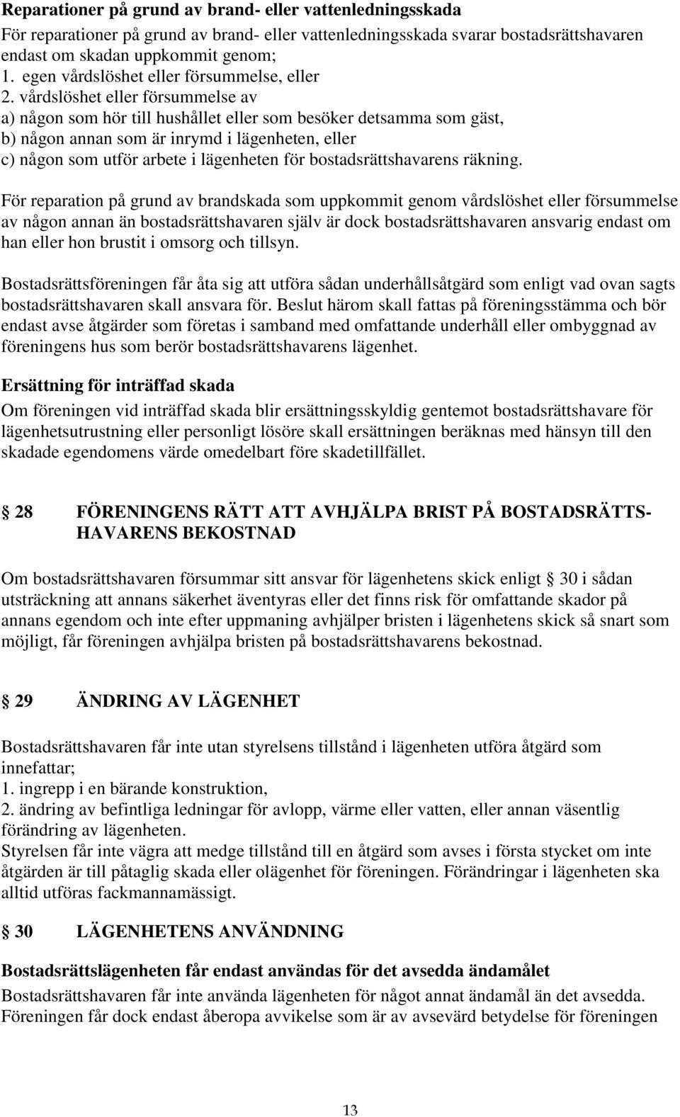 vårdslöshet eller försummelse av a) någon som hör till hushållet eller som besöker detsamma som gäst, b) någon annan som är inrymd i lägenheten, eller c) någon som utför arbete i lägenheten för