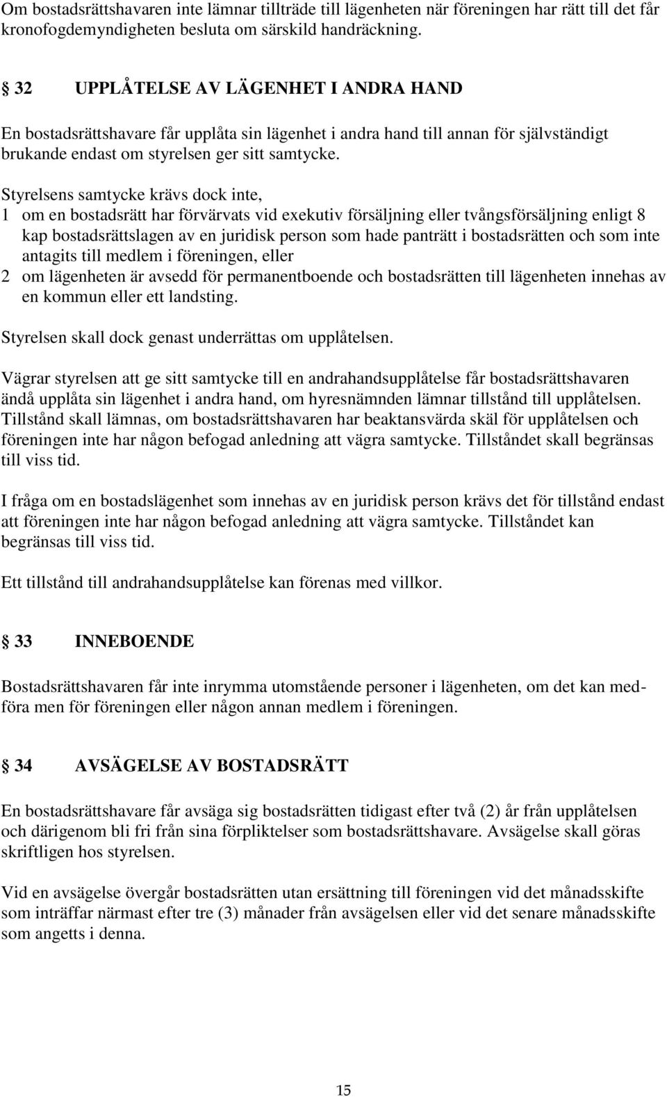 Styrelsens samtycke krävs dock inte, 1 om en bostadsrätt har förvärvats vid exekutiv försäljning eller tvångsförsäljning enligt 8 kap bostadsrättslagen av en juridisk person som hade panträtt i