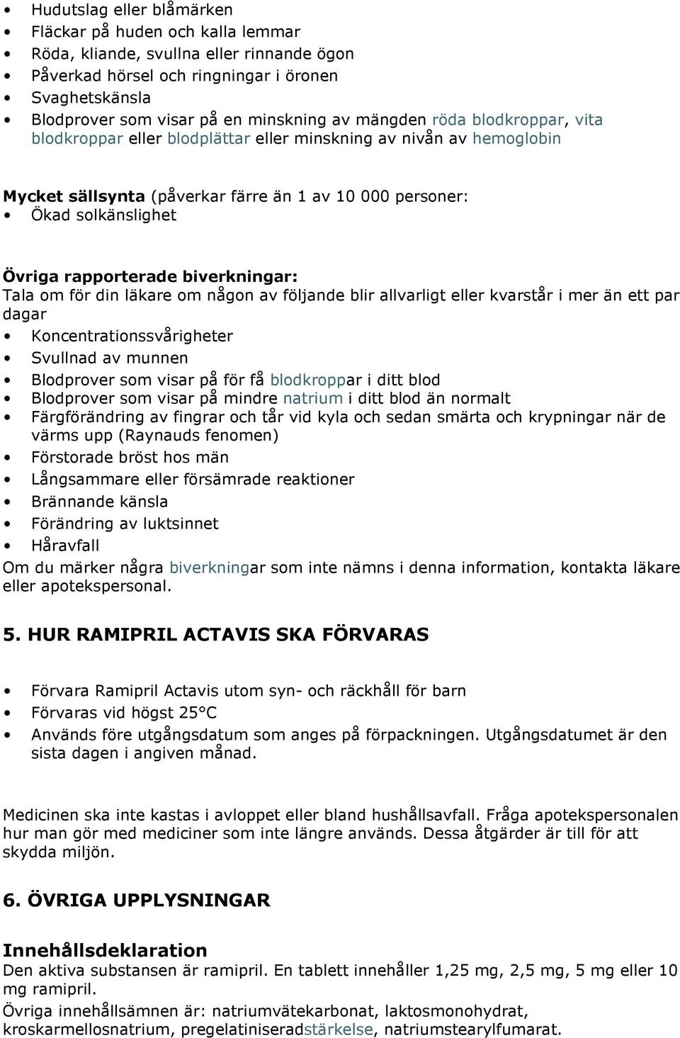 biverkningar: Tala om för din läkare om någon av följande blir allvarligt eller kvarstår i mer än ett par dagar Koncentrationssvårigheter Svullnad av munnen Blodprover som visar på för få blodkroppar