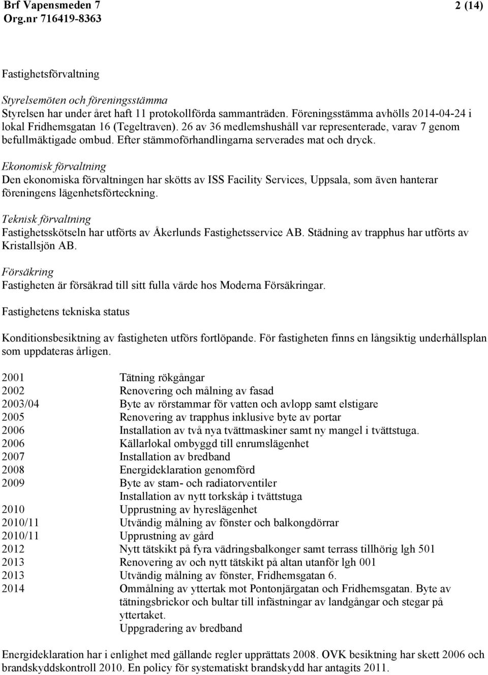 Ekonomisk förvaltning Den ekonomiska förvaltningen har skötts av ISS Facility Services, Uppsala, som även hanterar föreningens lägenhetsförteckning.