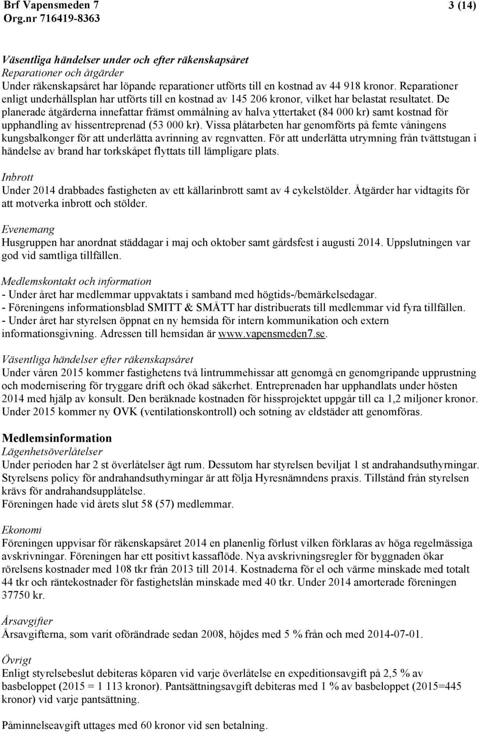 De planerade åtgärderna innefattar främst ommålning av halva yttertaket (84 000 kr) samt kostnad för upphandling av hissentreprenad (53 000 kr).