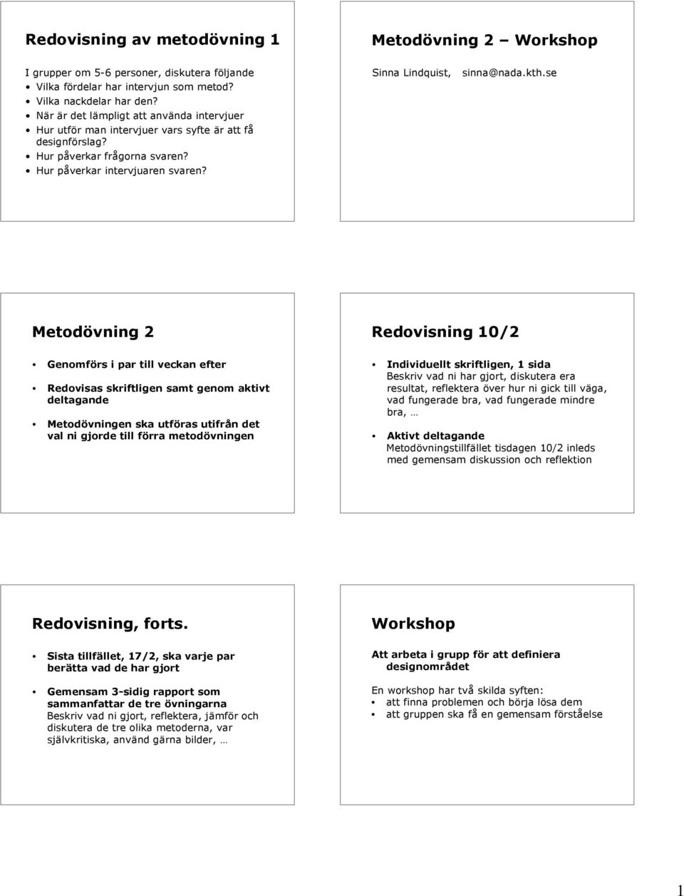 se Metodövning 2 Redovisning 10/2 Genomförs i par till veckan efter Redovisas skriftligen samt genom aktivt deltagande Metodövningen ska utföras utifrån det val ni gjorde till förra metodövningen