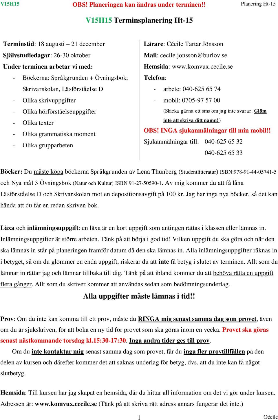 cecile.se Telefon: - arbete: 040-625 65 74 - mobil: 0705-97 57 00 (Skicka gärna ett sms om jag inte svarar. Glöm inte att skriva ditt namn!) OBS! INGA sjukanmälningar till min mobil!