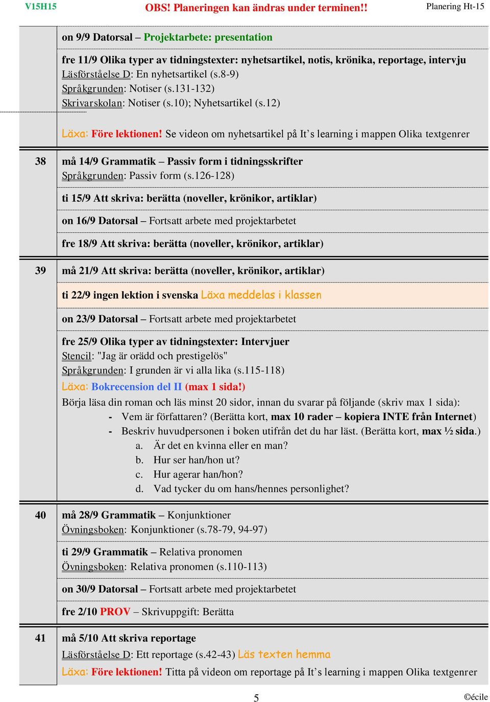 Se videon om nyhetsartikel på It s learning i mappen Olika textgenrer 38 må 14/9 Grammatik Passiv form i tidningsskrifter Språkgrunden: Passiv form (s.