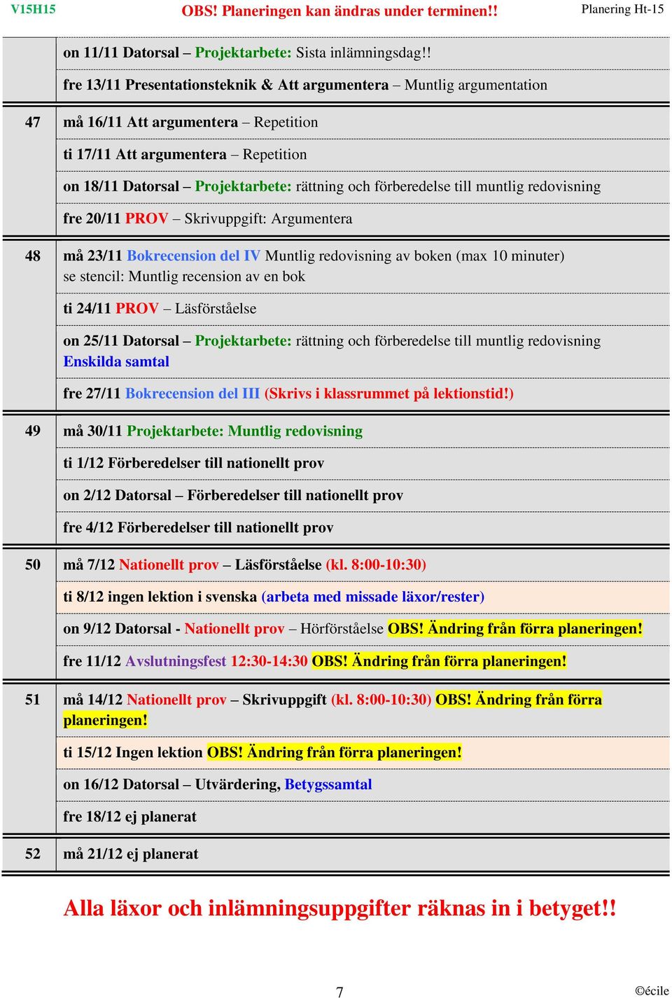 förberedelse till muntlig redovisning fre 20/11 PROV Skrivuppgift: Argumentera 48 må 23/11 Bokrecension del IV Muntlig redovisning av boken (max 10 minuter) se stencil: Muntlig recension av en bok ti