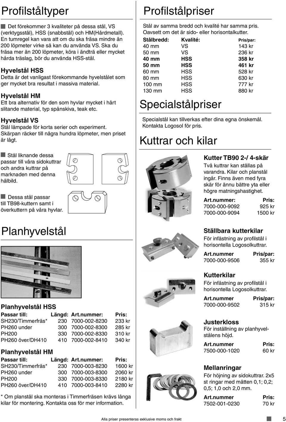 Hyvelstål HSS Detta är det vanligast förekommande hyvelstålet som ger mycket bra resultat i massiva material.