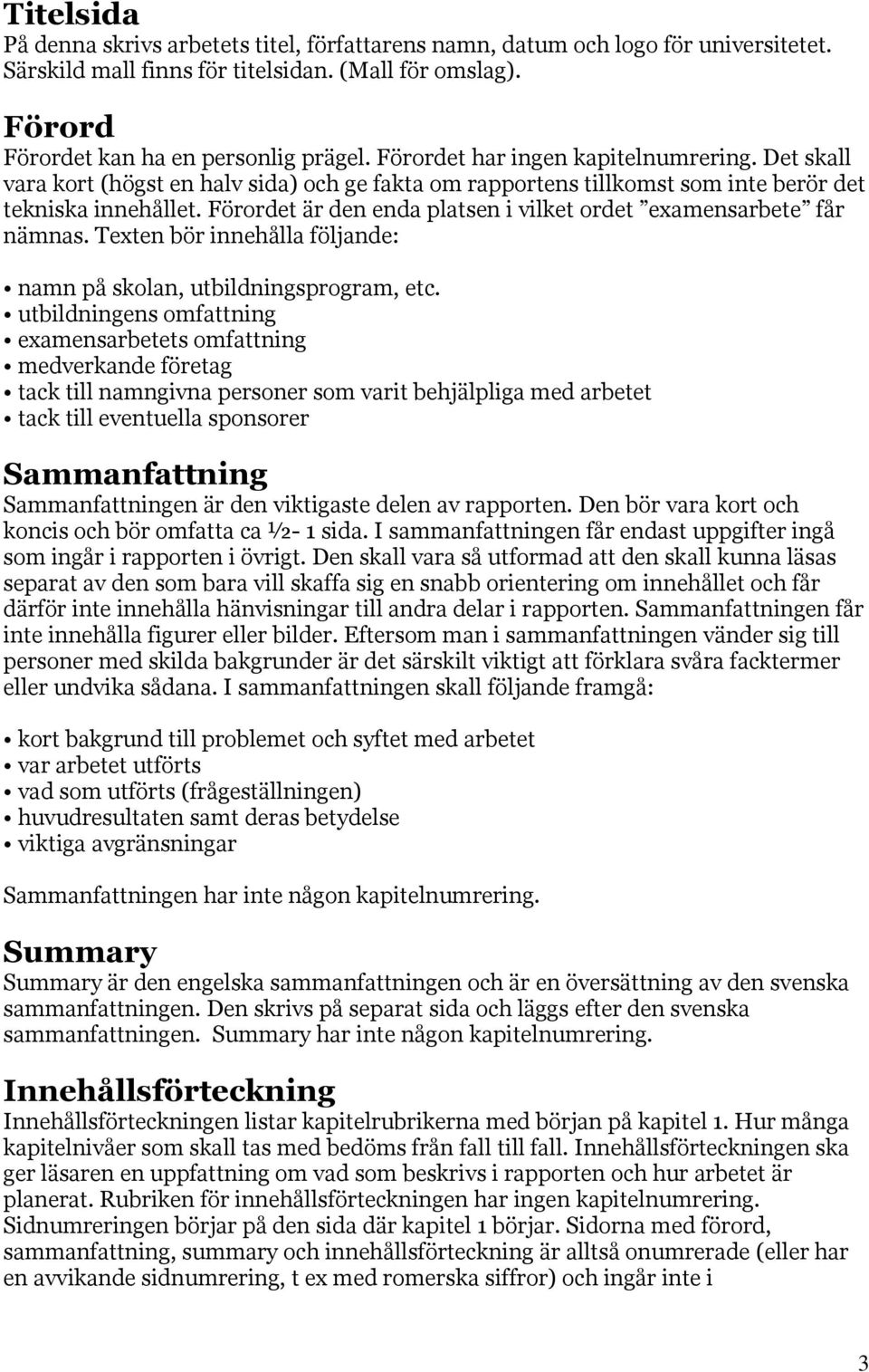 Förordet är den enda platsen i vilket ordet examensarbete får nämnas. Texten bör innehålla följande: namn på skolan, utbildningsprogram, etc.