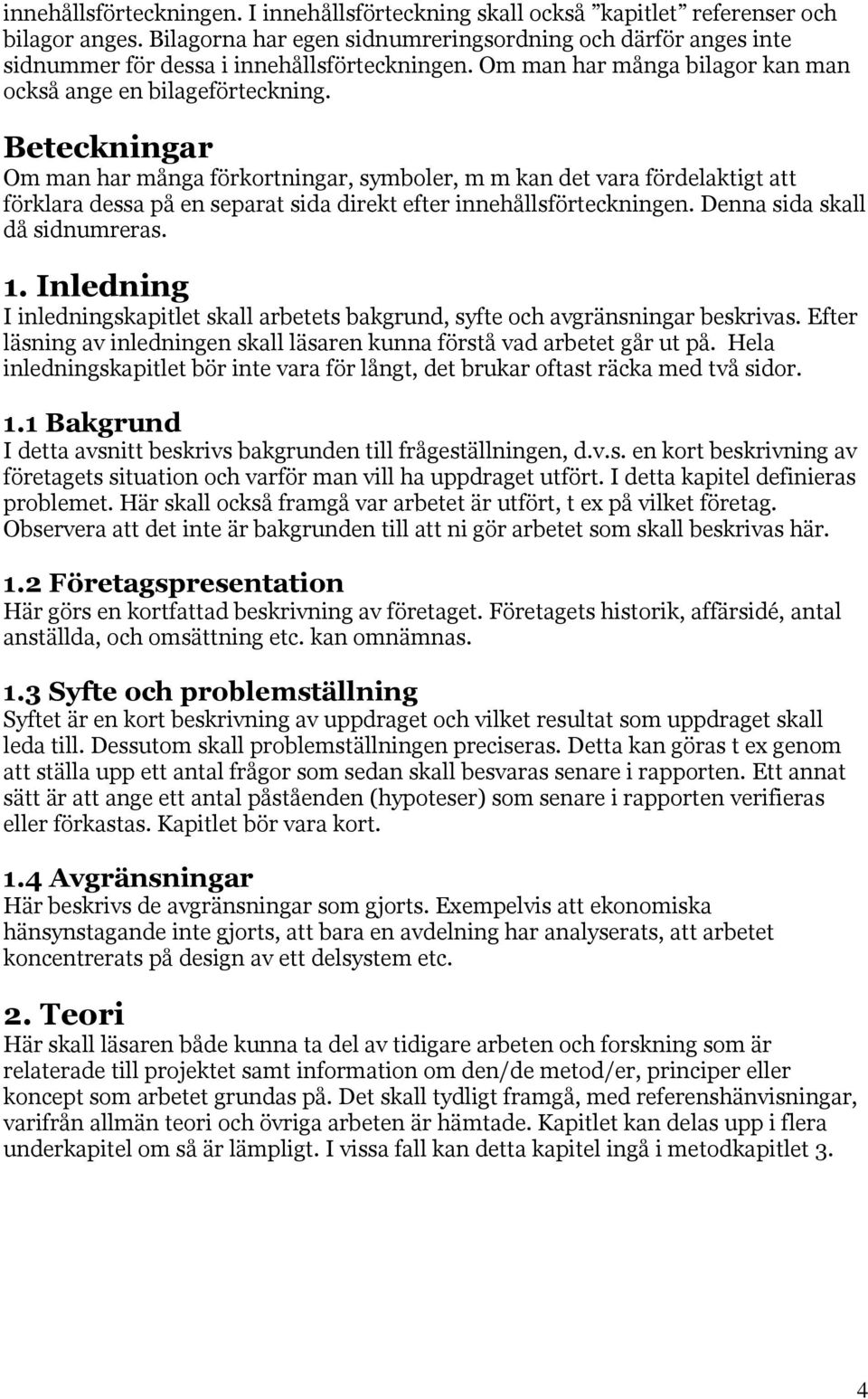 Beteckningar Om man har många förkortningar, symboler, m m kan det vara fördelaktigt att förklara dessa på en separat sida direkt efter innehållsförteckningen. Denna sida skall då sidnumreras. 1.
