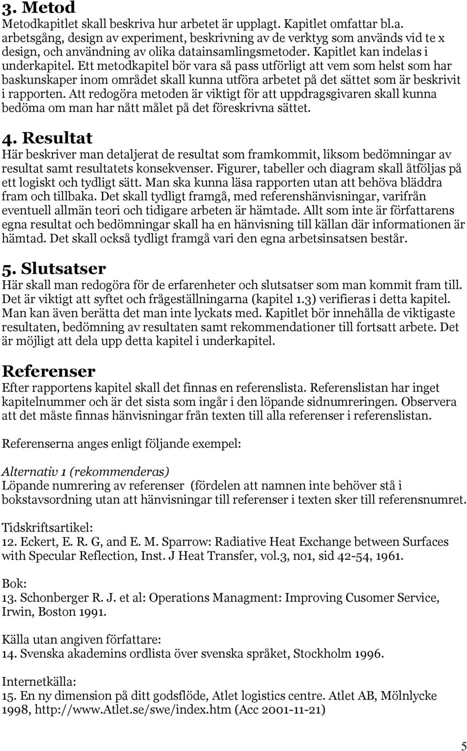 Ett metodkapitel bör vara så pass utförligt att vem som helst som har baskunskaper inom området skall kunna utföra arbetet på det sättet som är beskrivit i rapporten.