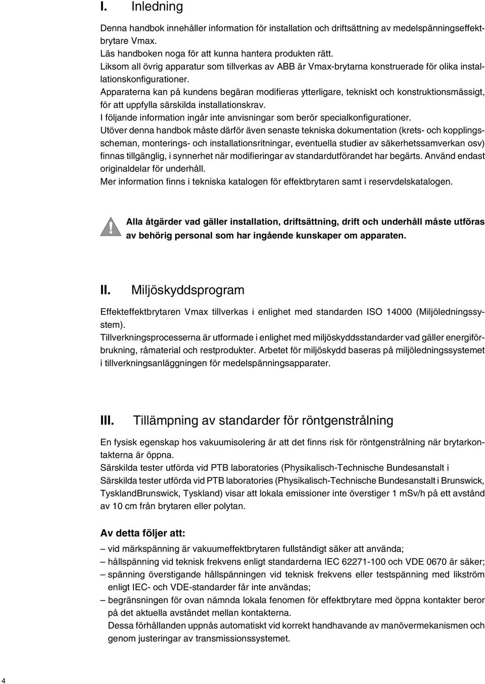 Apparaterna kan på kundens begäran modifieras ytterligare, tekniskt och konstruktionsmässigt, för att uppfylla särskilda installationskrav.