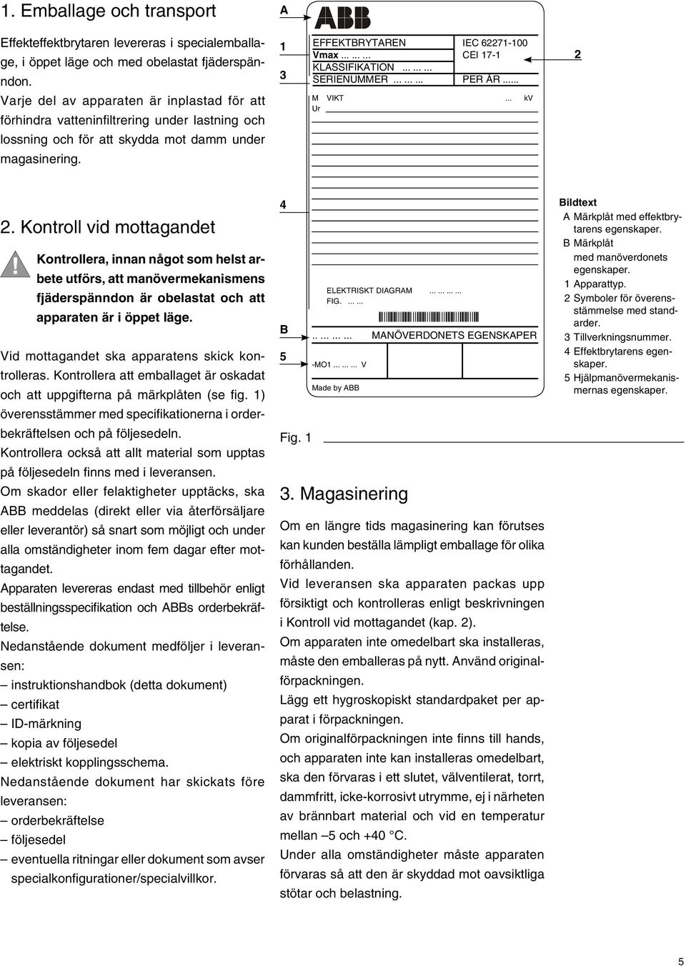 .. kv Ur lossning och för att skydda mot damm under magasinering. 2.